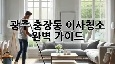 광주 충장동 이사청소: 완벽 가이드