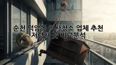 순천 덕암동 이사청소 업체 추천 & 저렴한 곳 비교분석! ✨