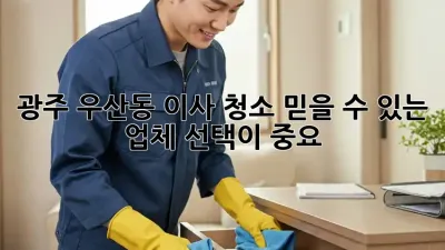 광주 우산동 이사 청소, 믿을 수 있는 업체 선택이 중요! ✨