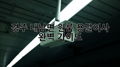 경주 내남면 원룸 용달이사 완벽 가이드