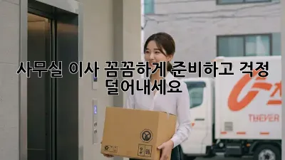 사무실 이사, 꼼꼼하게 준비하고 걱정 덜어내세요!