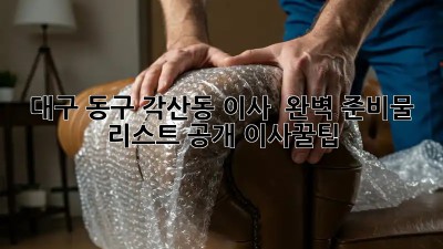 대구 동구 각산동 이사 🚚 완벽 준비물 리스트 공개! #이사꿀팁
